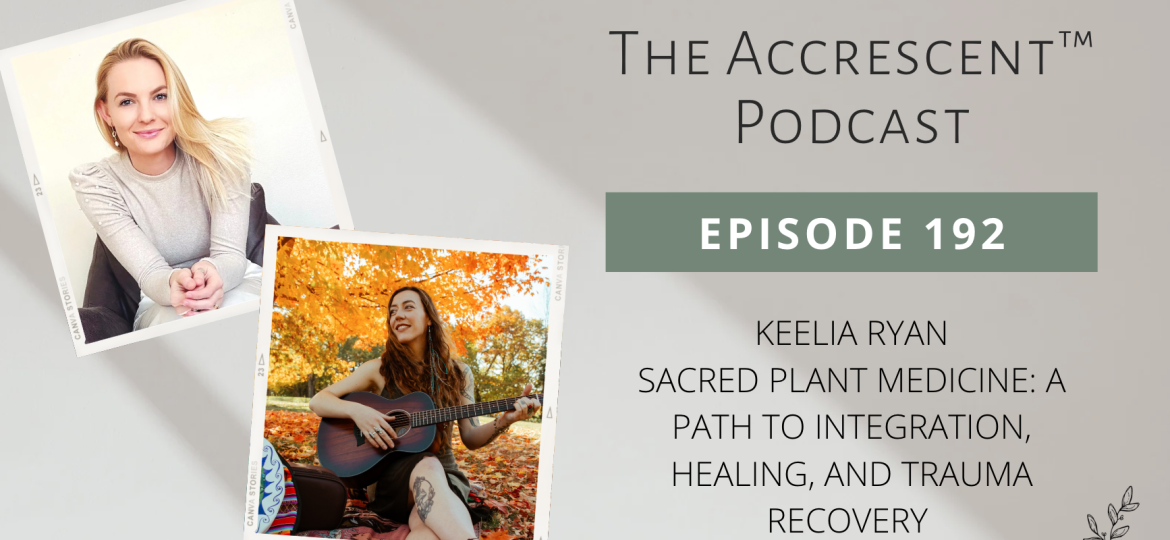 Podcast Ep. 192 Keelia Ryan - Sacred Plant Medicine: A Path to Integration, Healing, and Trauma Recovery